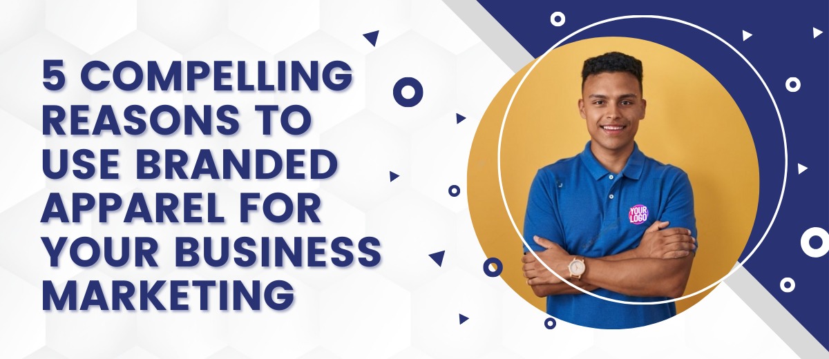 5 Compelling Reasons to Use Branded Apparel for Your Business Marketing